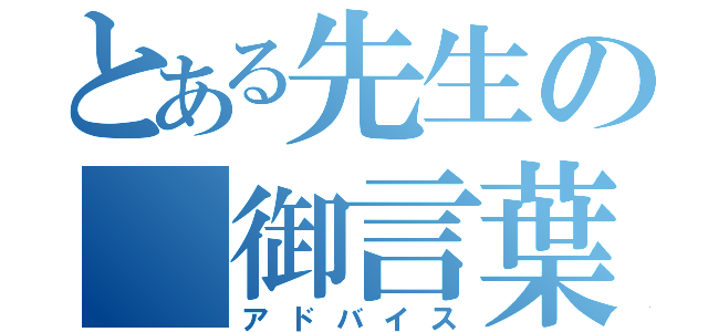 とある先生の 御言葉（アドバイス）