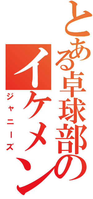 とある卓球部のイケメン（ジャニーズ）