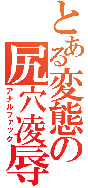 とある変態の尻穴凌辱（アナルファック）