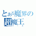 とある魔界の超魔王（バール）