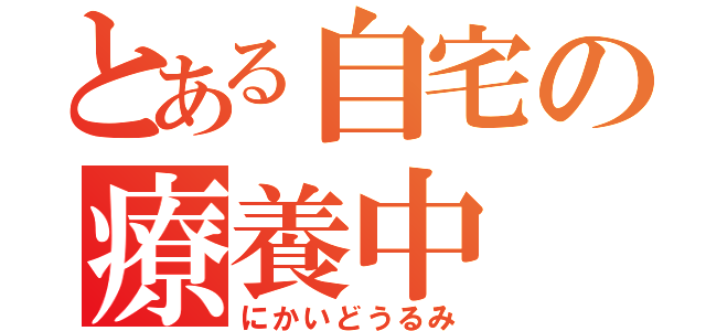 とある自宅の療養中（にかいどうるみ）