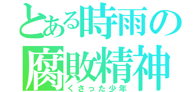 とある時雨の腐敗精神（くさった少年）