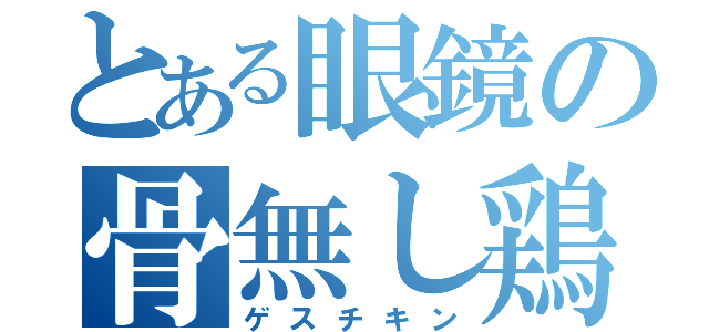 とある眼鏡の骨無し鶏（ゲスチキン）