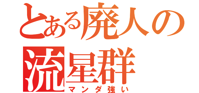 とある廃人の流星群（マンダ強い）