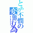 とある不憫の変態行為（世間では痴漢と呼ばれる何か）