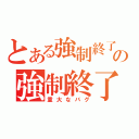 とある強制終了の強制終了だだだ（重大なバグ）