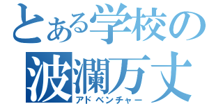 とある学校の波瀾万丈（アドベンチャー）