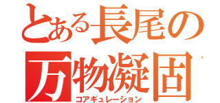 とある長尾の万物凝固（コアギュレーション）