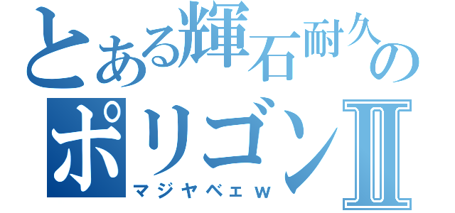 とある輝石耐久のポリゴンⅡ（マジヤベェｗ）