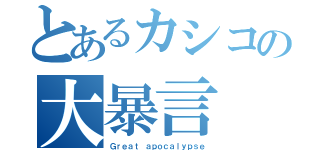 とあるカシコの大暴言（Ｇｒｅａｔ ａｐｏｃａｌｙｐｓｅ）