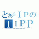 とあるＩＰのＩＩＰＰ（１２３．２０４．１５２．２２４）