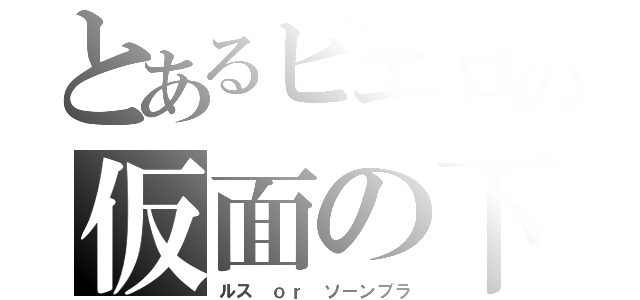 とあるピエロの仮面の下（ルス ｏｒ ソーンブラ）