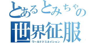 とあるとみちゃんの世界征服（ワールドドミネイション）