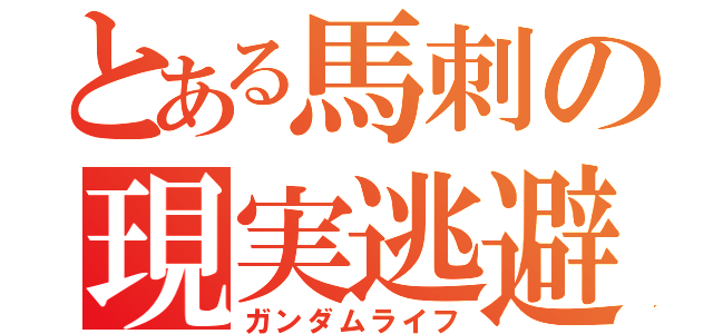 とある馬刺の現実逃避（ガンダムライフ）