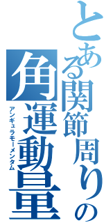 とある関節周りの角運動量（アンギュラモーメンタム）