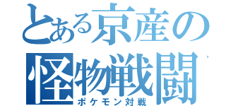 とある京産の怪物戦闘（ポケモン対戦）