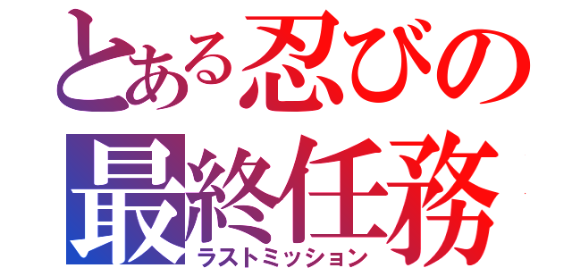 とある忍びの最終任務（ラストミッション）