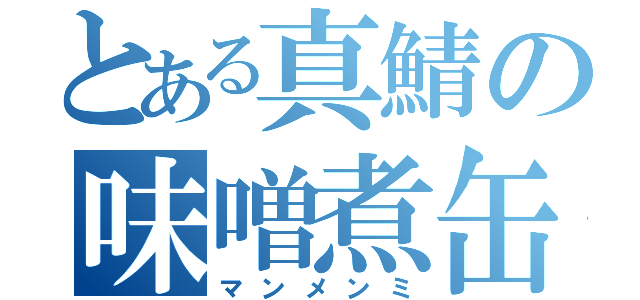 とある真鯖の味噌煮缶（マンメンミ）