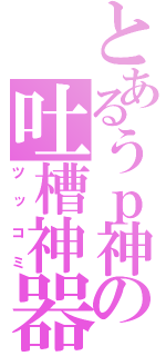 とあるうｐ神の吐槽神器（ツッコミ）