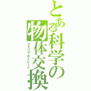 とある科学の物体交換（マテリアルトレード）