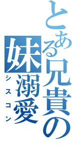 とある兄貴の妹溺愛（シスコン）