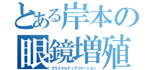 とある岸本の眼鏡増殖（グラスマルティプリケーション）