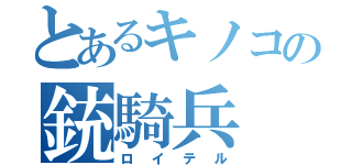 とあるキノコの銃騎兵（ロイテル）