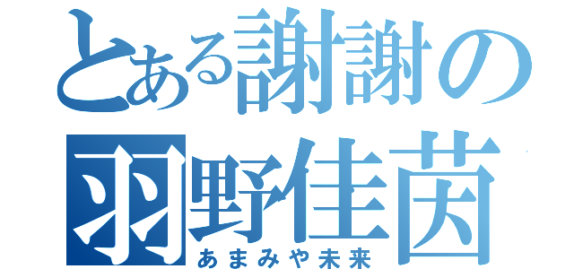 とある謝謝の羽野佳茵（あまみや未来）