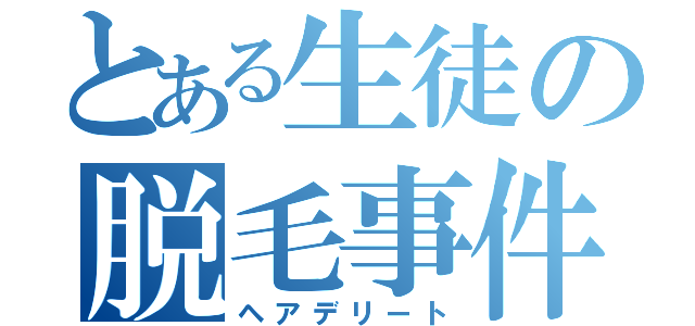 とある生徒の脱毛事件（ヘアデリート）