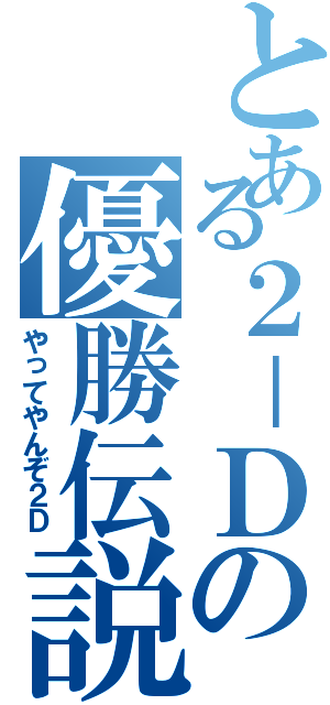 とある２－Ｄの優勝伝説（やってやんぞ２Ｄ）