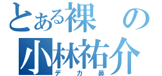 とある裸の小林祐介（デカ鼻）