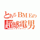 とあるＢＭＥの超感電男（バチバチマン）