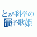 とある科学の電子歌姫（）