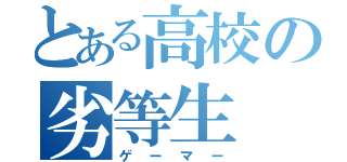 とある高校の劣等生（ゲーマー）