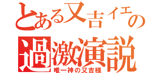 とある又吉イエスの過激演説（唯一神の又吉様）