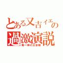 とある又吉イエスの過激演説（唯一神の又吉様）