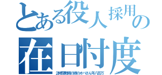 とある役人採用の在日忖度（２時間勤務の緑のオバさん年八百万）