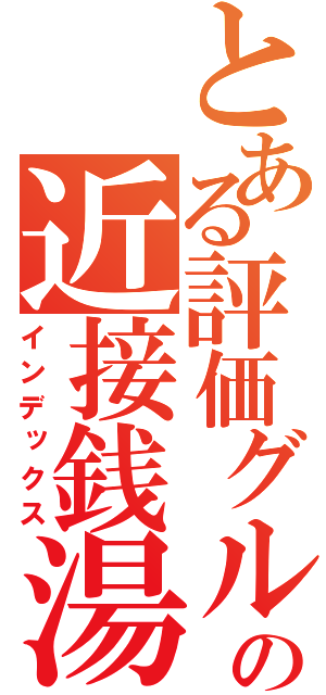 とある評価グループの近接銭湯（インデックス）