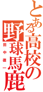 とある高校の野球馬鹿（田中徳一）