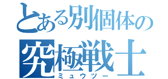 とある別個体の究極戦士（ミュウツー）