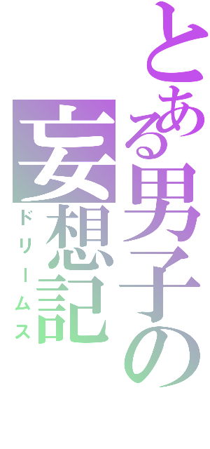 とある男子の妄想記（ドリームス）