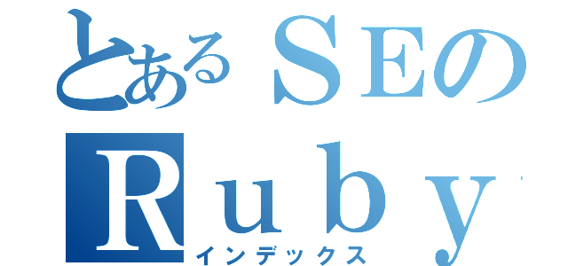 とあるＳＥのＲｕｂｙＯｎＲａｉｌｓ（インデックス）