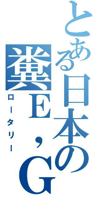 とある日本の糞Ｅ，ＧⅡ（ロータリー）