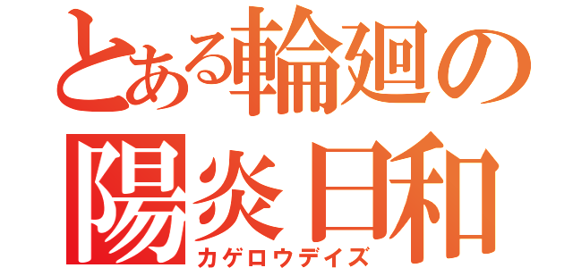 とある輪廻の陽炎日和（カゲロウデイズ）