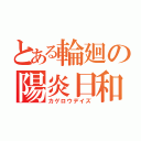 とある輪廻の陽炎日和（カゲロウデイズ）