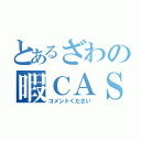 とあるざわの暇ＣＡＳ（コメントください）