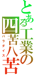 とある工業の四苦八苦（パラダイス）