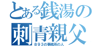 とある銭湯の刺青親父（８９３の事務所の人）