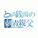 とある銭湯の刺青親父（８９３の事務所の人）