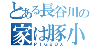 とある長谷川の家は豚小屋（ＰＩＧＢＯＸ）